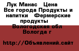 Лук Манас › Цена ­ 8 - Все города Продукты и напитки » Фермерские продукты   . Вологодская обл.,Вологда г.